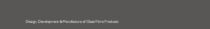 Design, Development & Manufacture of Glass Fibre Products